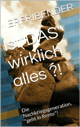 Ist"DAS" wirklich alles ?!: Die Nachkriegsgeneration, "geht in Rente"! (German Edition)