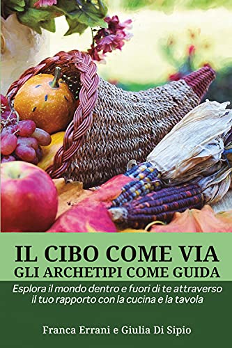 Il Cibo come Via, gli Archetipi come Guida: Esplora il mondo dentro e fuori di te attraverso il tuo rapporto con la cucina e la tavo