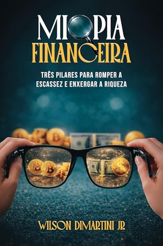 MIOPIA FINANCEIRA: TRÊS PILARES PARA ROMPER A ESCASSEZ E ENXERGAR...