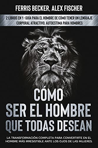 Cómo ser el Hombre que Todas Desean: La Transformación Completa para Convertirte en el Hombre más Irresistible ante los Ojos de las Mujeres. 2 Libros en ... Corporal Atractivo, Autoestima para Hombres Cómo ser el Hombre que Todas Desean: La Transformación Completa para Convertirte en el Hombre más Irresistible ante los Ojos de las Mujeres. 2 Libros en ... Corporal Atractivo, Autoestima para Hombres