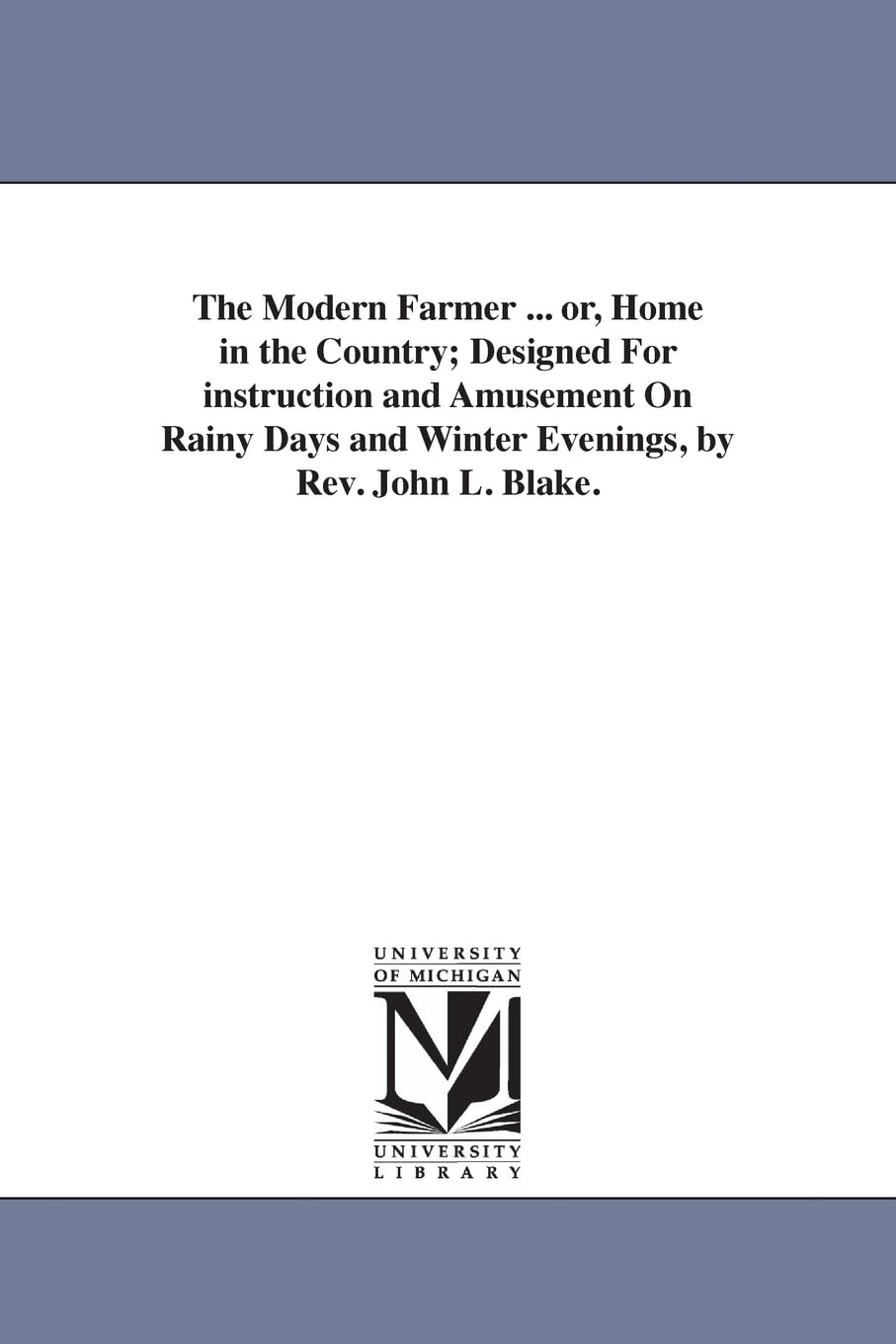 The modern farmer ... or, Home in the country; designed for instruction and amusement on rainy days and winter evenings, by Rev. John L. Blake.