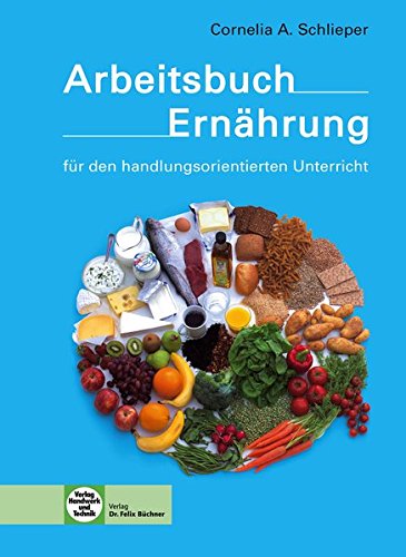 Arbeitsbuch Ernährung: - für den handlungsorientierten Unterricht Arbeitsbuch Ernährung: - für den handlungsorientierten Unterricht
