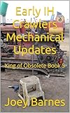 Early IH Crawlers Mechanical Updates: King of Obsolete Book 5 (King of Obsolete Mechanical Updates)