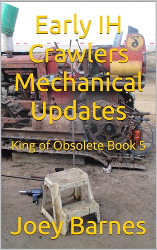 Early IH Crawlers Mechanical Updates: King of Obsolete Book 5 (King of Obsolete Mechanical Updates)