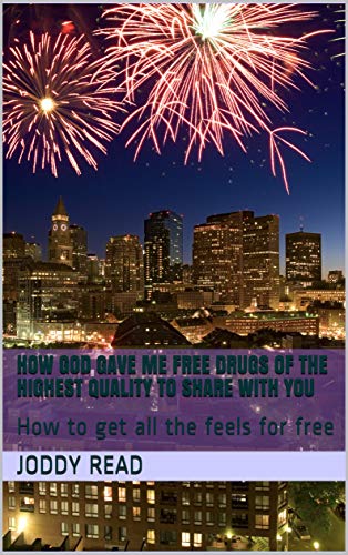 How God gave me free drugs of the highest quality to share with you: How to get all the feels for free