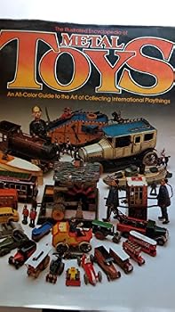 The Illustrated Encyclopedia of Metal Toys : An All Color Guide to the Art of Collecting International Playthings