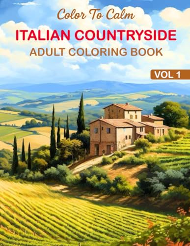 Italian Countryside Adult Coloring Book: Beautiful Villas, Rolling Farmland, Vineyards, Quaint Villages, and Serene Landscapes to Help You Relax and Unwind (Color To Calm)