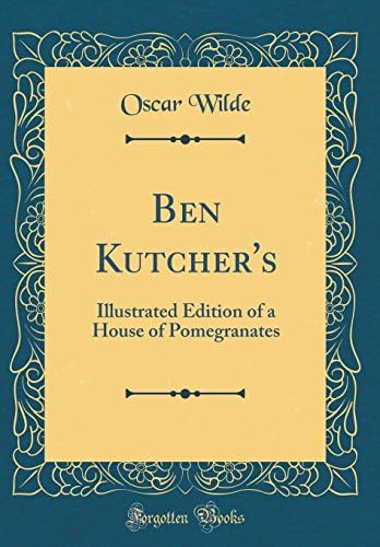 Ben Kutcher's: Illustrated Edition of a House of Pomegranates (Classic Reprint)