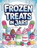 Frozen Treats in jars: Refreshing Frozen Jar Treats for Hot Days, Easy No-Bake Desserts & Make-Ahead Anytime Sweet Snacks (Delicious in a Jar: The Ultimate Mason Jar Cookbook Series) (English Edition)