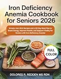 Iron Deficiency Anemia Cookbook For Seniors 2026: Simple, Iron-Rich Recipes and a 30-Day Meal Plan to Boost Energy, Improve Health, and Support Vitality for Seniors with Iron Deficiency Anemia