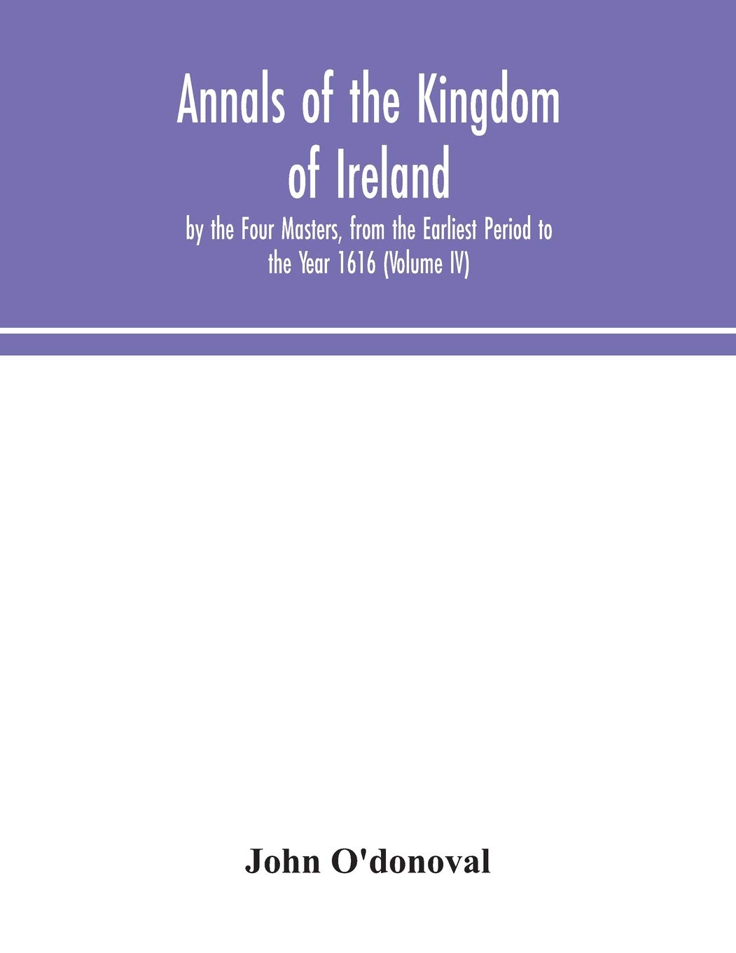 Annals Of The Kingdom Of Ireland, By The Four Masters, From The Earliest Period To The Year 1616 (Volume Iv)