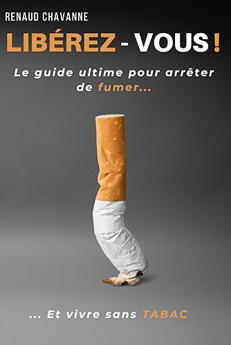 Libérez-vous !: Le guide ultime pour arrêter de fumer et vivre sans tabac