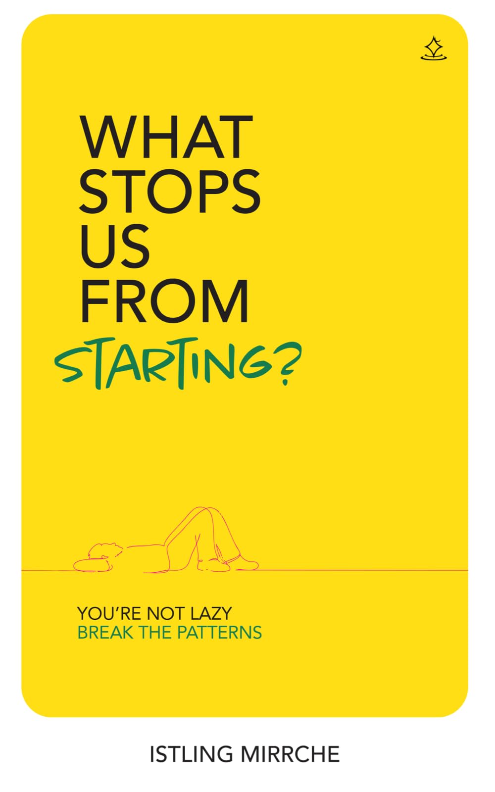 What Stops Us From Starting: You're Not Lazy. Break the Hidden Patterns of Fear, Belief and Identity. Take Action
