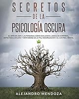 Secretos de la Psicolog�a Oscura: El Arte de Leer a las Personas. C�mo Analizar el Lenguaje Corporal, Detectar el Enga�o y Defenderse de la PNL, Manipulaci�n y el Control Mental B089M2FQP5 Book Cover