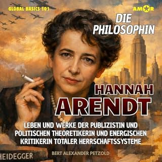 Die Philosophin Hannah Arendt - Leben und Werke der Publizistin und politischen Theoretikerin und energischen Kritikerin tota