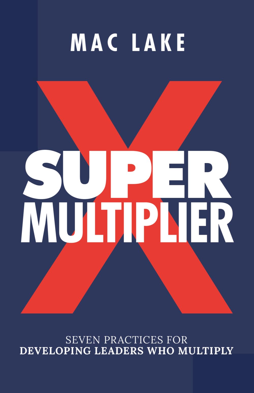 Super Multiplier: Seven Practices for Developing Leaders Who Multiply