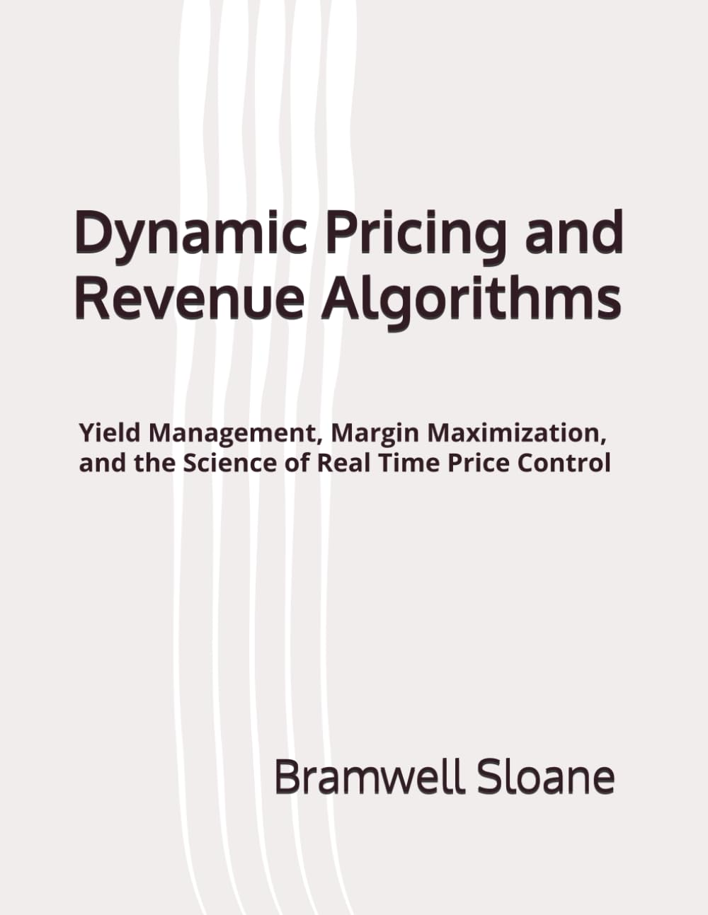 Dynamic Pricing and Revenue Algorithms: Yield Management, Margin Maximization, and the Science of Real Time Price Control