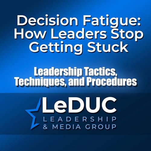 Decision Fatigue: How Leaders Stop Getting Stuck &ndash; Leadership Tactics Techniques and Procedures