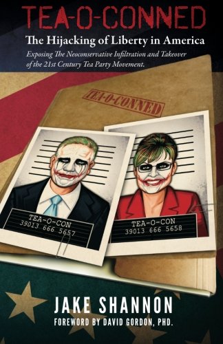 Tea-O-Conned: The Hijacking of Liberty in America: Exposing the Neoconservative Infiltration and Takeover of the 21st Century Tea Party Movement