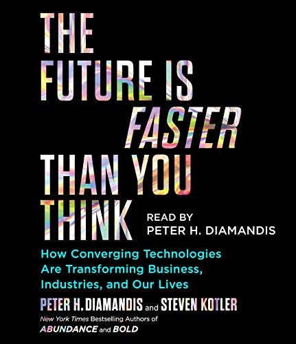 The Future Is Faster Than You Think: How Converging Technologies Are Transforming Business, Industri