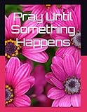 Pray Until Something Happens