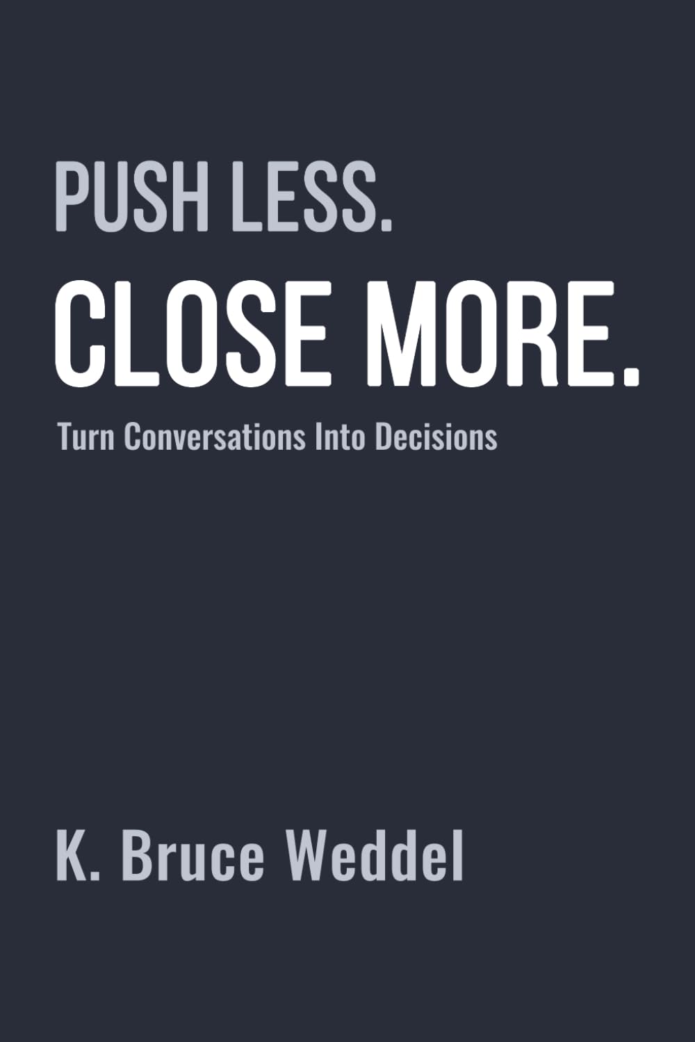 Push Less. Close More: The Human-First Sales System That Turns Conversations Into Decisions