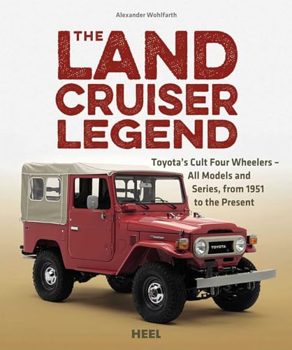 The Land Cruiser Legend: Toyota's Cult Four Wheelers - All Models and Series, from 1951 to the Present
