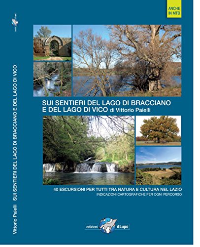 Sui Sentieri Del Lago Di Bracciano E Del Lago Di Vico. 40 Escursioni Per Tutti Tra Natura E Cultura Nel Lazio