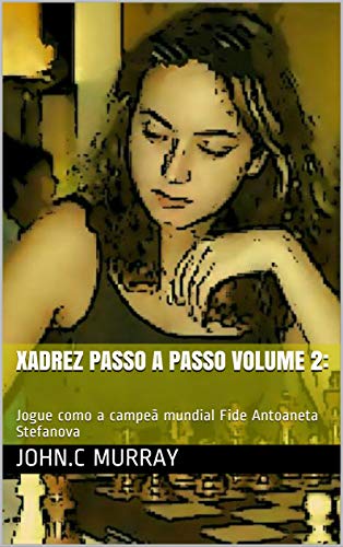 Xadrez passo a passo volume 2:: Jogue como a campeã mundial Fide Antoaneta Stefanova eBook Kindle por John.C Murray