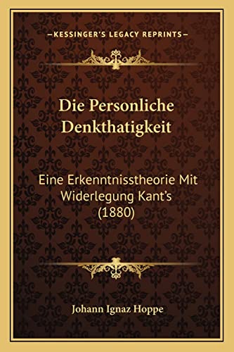 Die Personliche Denkthatigkeit: Eine Erkenntnisstheorie Mit Widerlegung Kant's (1880) (English and German Edition)