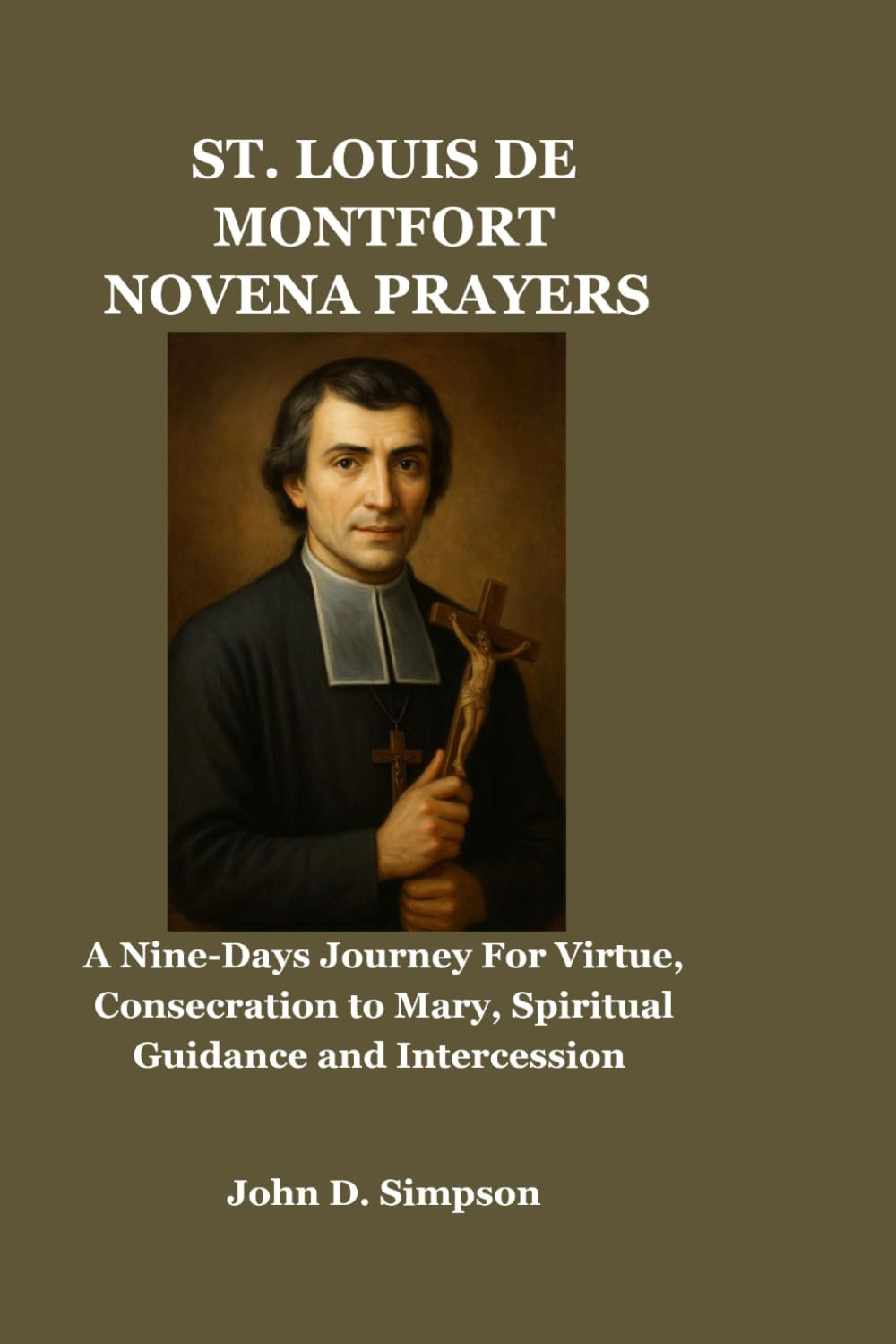 ST. LOUIS DE MONTFORT NOVENA PRAYERS: A Nine-Days Journey For Virtue, Consecration to Mary, Spiritual Guidance and Intercession