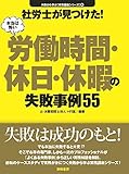 社労士が見つけた!本当は怖い労働時間・休日・休暇の失敗事例55 失敗から