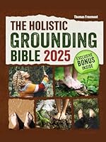 The Holistic Grounding Bible: Proven Practices for Every Setting and Season to Heal Inflammation, Enhance Emotional Balance, and Boost Wellbeing Through Earth Connection. B0F6BNM7Q5 Book Cover