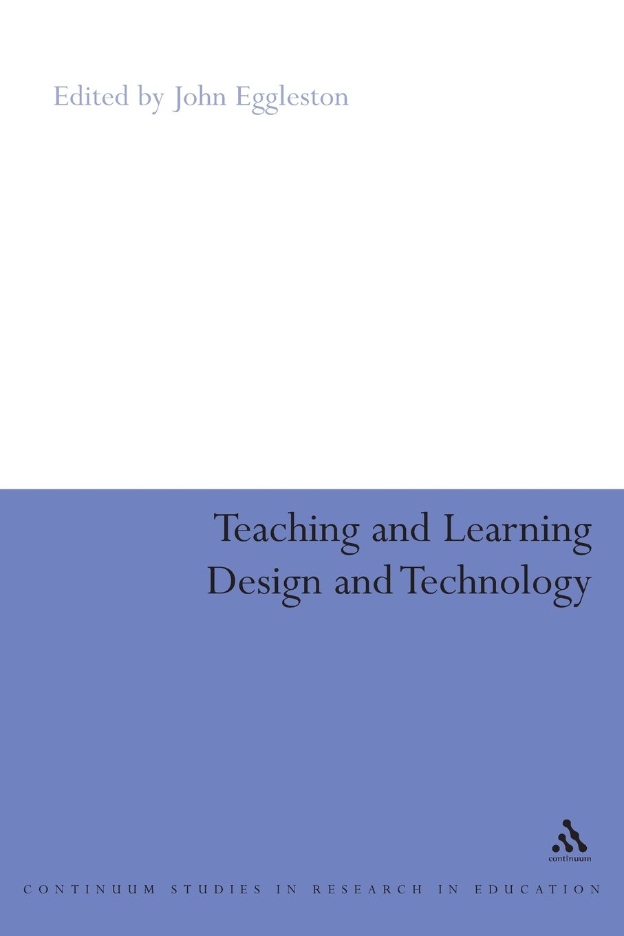 Teaching and Learning Design and Technology: A Guide To Recent Research And Its Applications (Continuum Studies in Research in Education)