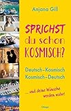 Sprichst du schon kosmisch?: Deutsch - Kosmisch, Kosmisch - Deutsch: Deutsch - Kosmisch, Kosmisch - Deutsch. ... und deine Wünsche werden wahr! - Anjana Gill 