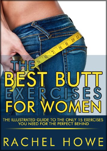 The Best Butt Exercises For Women: The Illustrated Guide to the Only 15 Exercises You Need for the Perfect Behind (Fitness Model Physique Series)