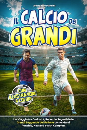 Il Calcio dei Grandi: Un Viaggio tra Curiosità, Record e Segreti delle Grandi Leggende del Pallone come Messi, Ronaldo, Haaland e altri Campioni | Con Illustrazioni a Colori per Giovani Appassionat