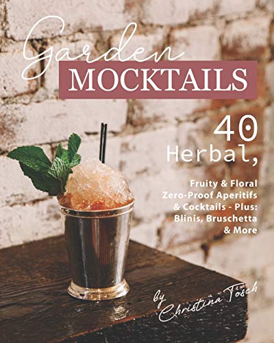 Garden Mocktails: 40 Herbal, Fruity & Floral Zero-Proof Aperitifs & Cocktails - Plus: Blinis, Bruschetta & More