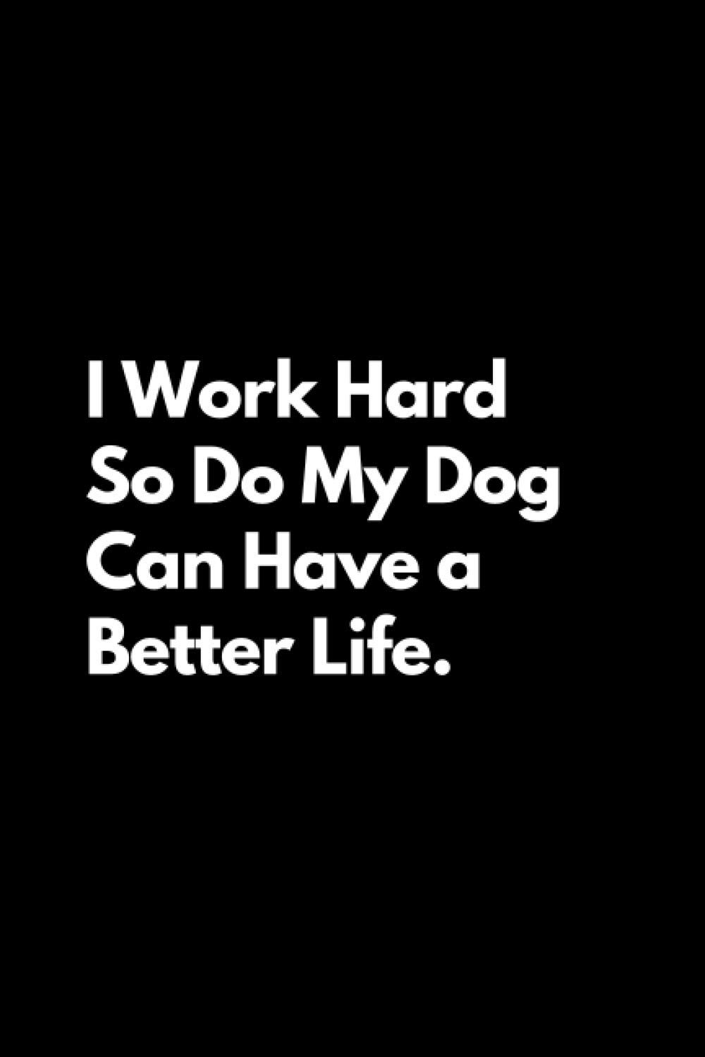 I Work Hard So Do My Dog Can Have a Better Life: Funny Lined Notebook for Work Work Notebook, Funny Dog, Colleagues