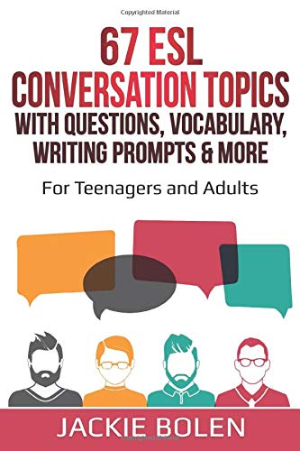 67 ESL Conversation Topics with Questions, Vocabulary, Writing Prompts & More:: For Teenagers and Adults (Teaching ESL Conversation and Speaking)