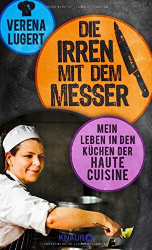 Die Irren mit dem Messer: Mein Leben in den Küchen der Haute Cuisine Die Irren mit dem Messer: Mein Leben in den Küchen der Haute Cuisine