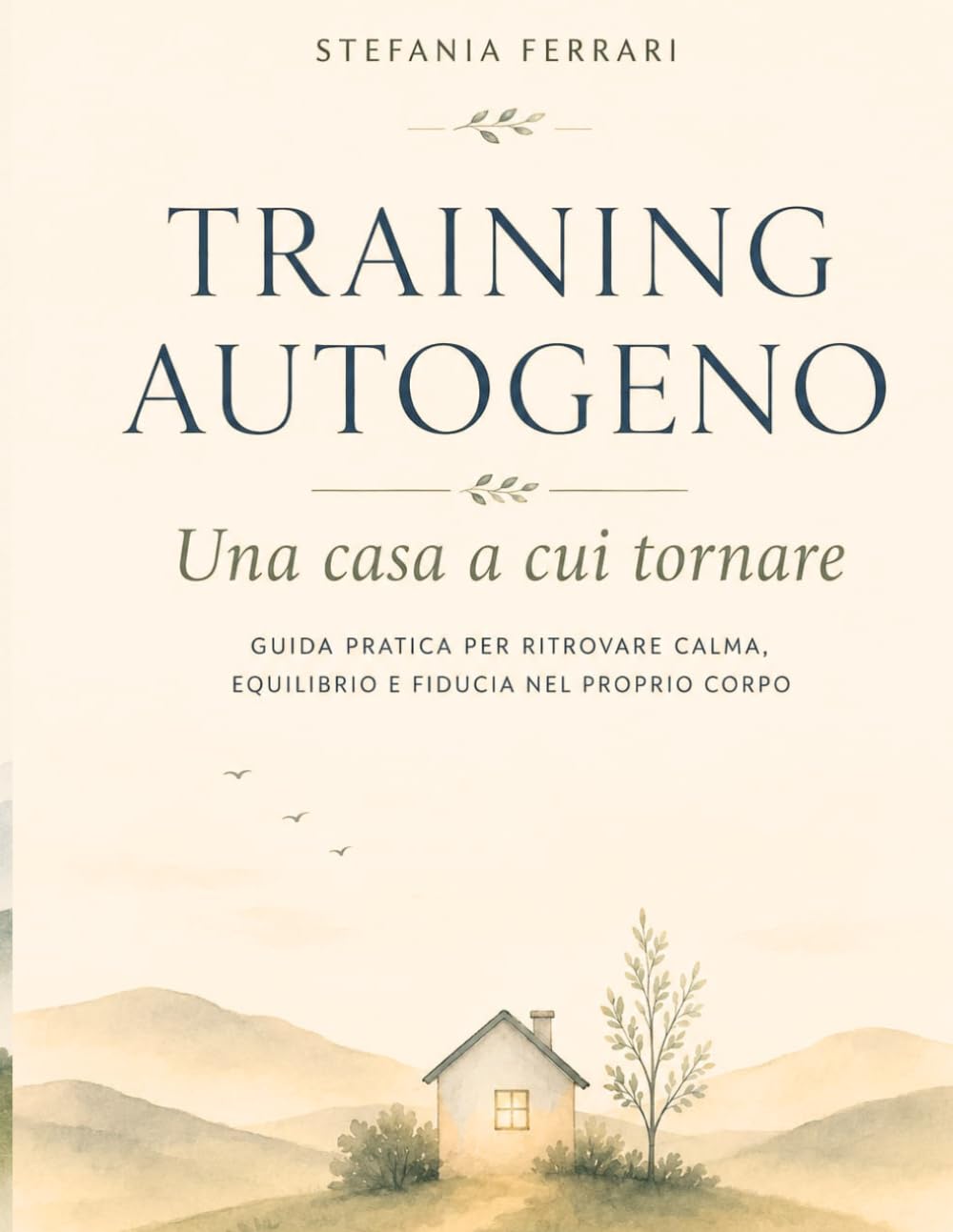 TRAINING AUTOGENO, una casa a cui tornare: GUIDA PRATICA PER RITROVARE CALMA, EQUILIBRIO E FIDUCIA NEL PROPRIO CORPO