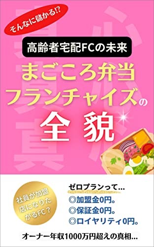 まごころ弁当フランチャイズの全貌:高齢者宅配FCの未来: 本当に儲かるビジネスか?ポテンシャルを暴く! (アースWEB出版)