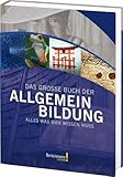 Das große Buch der Allgemeinbildung: Alles was man wissen muss