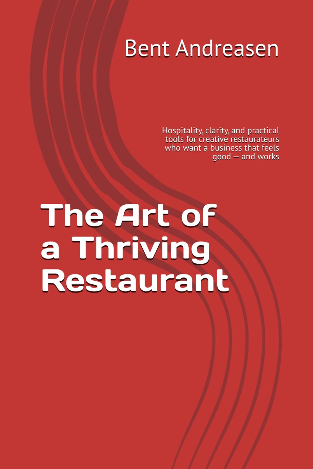 The Art of a Thriving Restaurant: Hospitality, clarity, and practical tools for creative restaurateurs who want a business that feels good — and works