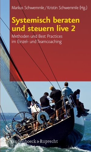 Systemisch beraten und steuern live 2: Methoden und Best Practices im Einzel- und Teamcoaching Systemisch beraten und steuern live 2: Methoden und Best Practices im Einzel- und Teamcoaching