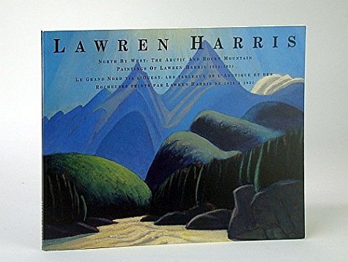 Lawren Harris: North by west : the Arctic and Rocky Mountain paintings of Lawren Harris, 1924-1931 = Lawren Harris : Le grand nord via l'ouest : les ... peints par Lawren Harris de 1924-1931