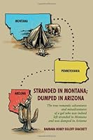 Stranded in Montana; Dumped in Arizona The true romantic adventures and misadventures of a gal who was, indeed, left stranded in Montana and was dumped in Arizona 1434928551 Book Cover