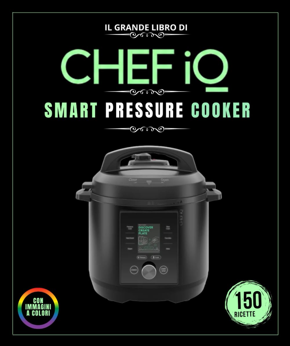 IL GRANDE LIBRO DI IQ CHEF SMART PRESSURE COOKER: Oltre 150 ricette Ricette illustrate da preparare a casa : carni cotte a pressione , pesce e frutti ... , cottura sottovuoto, dessert e molto altro