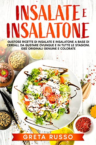 Insalate e insalatone: Gustose ricette di insalate e insalatone a base di cereali, da gustare ovunque e in tutte le stagioni. Idee originali, genuine e colorate.